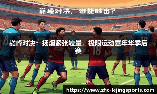 巅峰对决：扬烟紧张较量，极限运动嘉年华季后赛