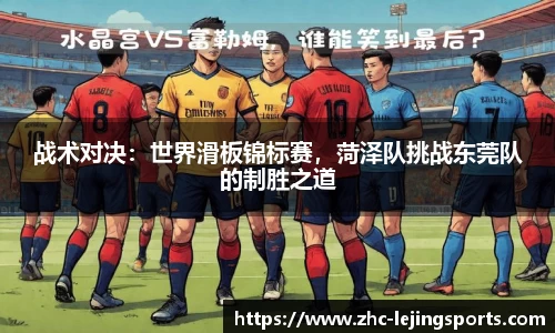 战术对决：世界滑板锦标赛，菏泽队挑战东莞队的制胜之道