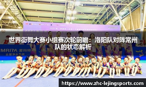 世界街舞大赛小组赛次轮前瞻：洛阳队对阵常州队的状态解析